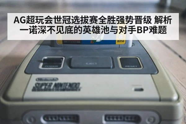 AG超玩会世冠选拔赛全胜强势晋级 解析一诺深不见底的英雄池与对手BP难题