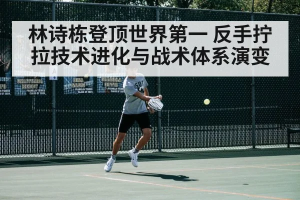 林诗栋登顶世界第一 反手拧拉技术进化与战术体系演变