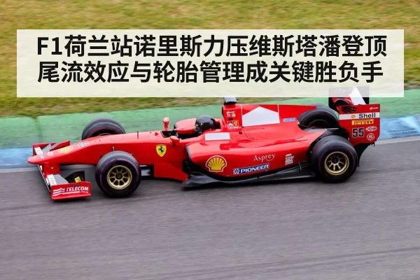 F1荷兰站诺里斯力压维斯塔潘登顶 尾流效应与轮胎管理成关键胜负手
