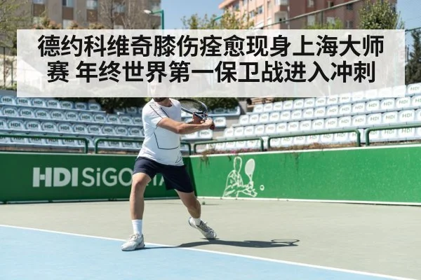 德约科维奇膝伤痊愈现身上海大师赛 年终世界第一保卫战进入冲刺