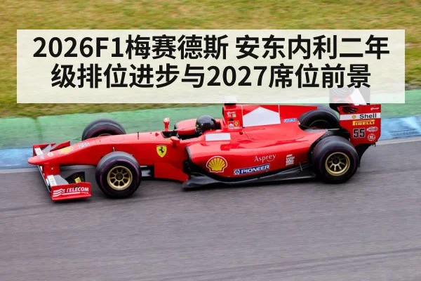 2026F1梅赛德斯 安东内利二年级排位进步与2027席位前景