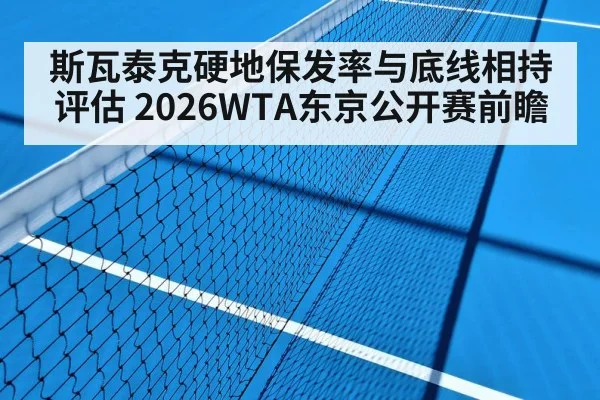 斯瓦泰克硬地保发率与底线相持评估 2026WTA东京公开赛前瞻