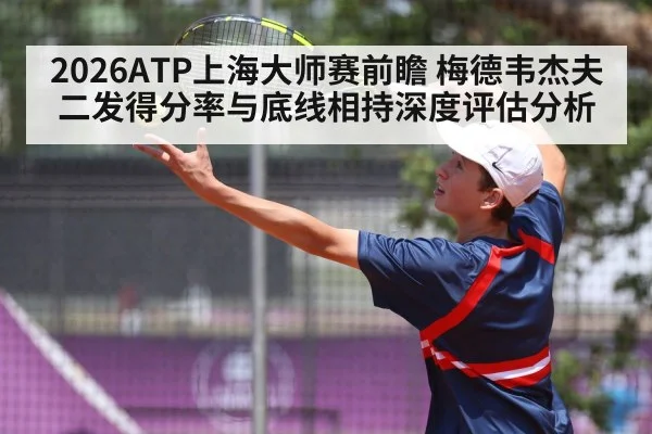 2026ATP上海大师赛前瞻 梅德韦杰夫二发得分率与底线相持深度评估分析