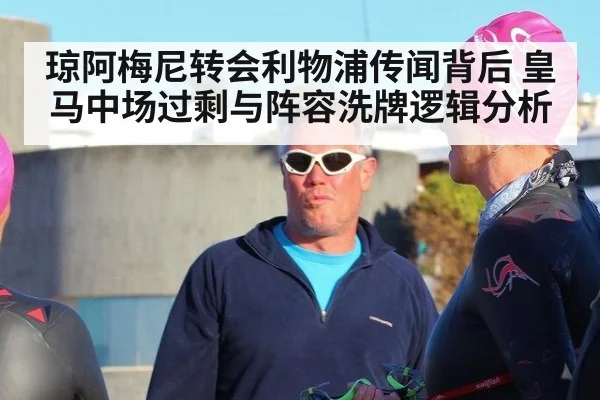 琼阿梅尼转会利物浦传闻背后 皇马中场过剩与阵容洗牌逻辑分析