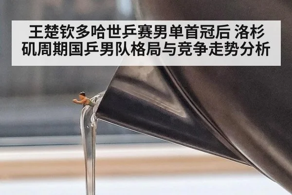 王楚钦多哈世乒赛男单首冠后 洛杉矶周期国乒男队格局与竞争走势分析